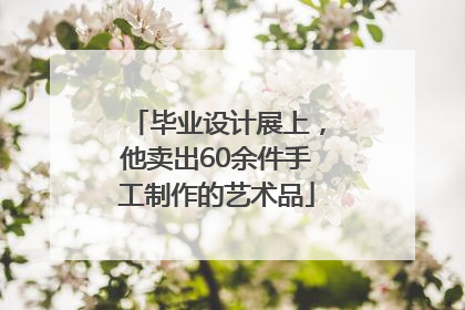 毕业设计展上，他卖出60余件手工制作的艺术品
